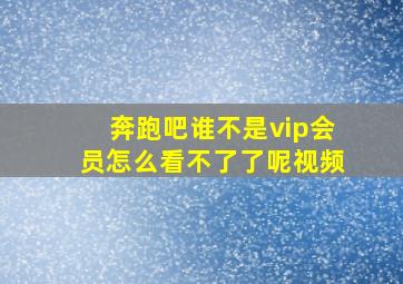 奔跑吧谁不是vip会员怎么看不了了呢视频