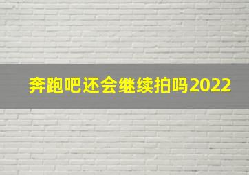 奔跑吧还会继续拍吗2022