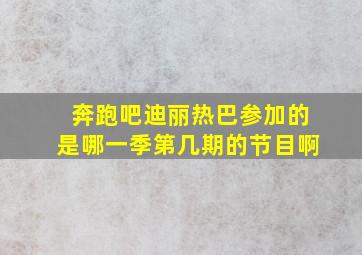 奔跑吧迪丽热巴参加的是哪一季第几期的节目啊