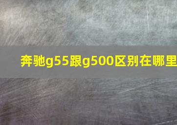 奔驰g55跟g500区别在哪里