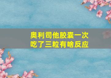 奥利司他胶囊一次吃了三粒有啥反应