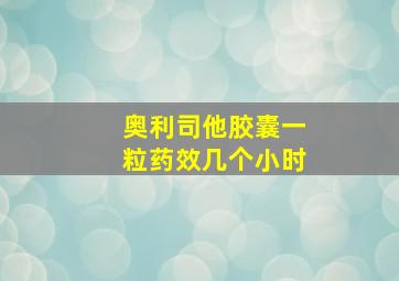 奥利司他胶囊一粒药效几个小时