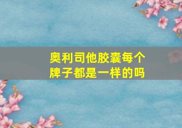 奥利司他胶囊每个牌子都是一样的吗