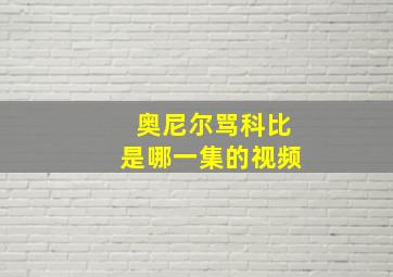 奥尼尔骂科比是哪一集的视频