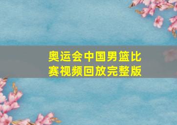 奥运会中国男篮比赛视频回放完整版