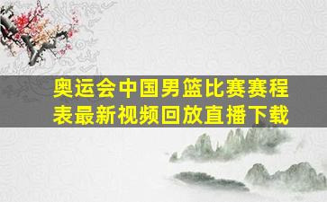 奥运会中国男篮比赛赛程表最新视频回放直播下载