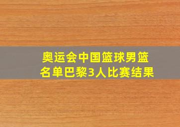 奥运会中国篮球男篮名单巴黎3人比赛结果