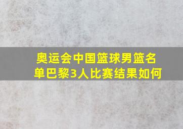 奥运会中国篮球男篮名单巴黎3人比赛结果如何