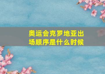 奥运会克罗地亚出场顺序是什么时候