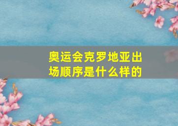 奥运会克罗地亚出场顺序是什么样的