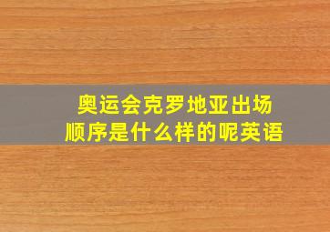 奥运会克罗地亚出场顺序是什么样的呢英语