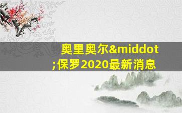 奥里奥尔·保罗2020最新消息