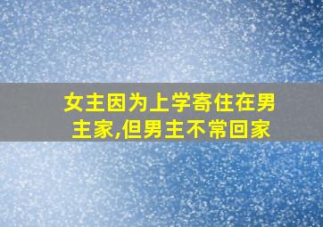 女主因为上学寄住在男主家,但男主不常回家