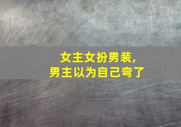 女主女扮男装,男主以为自己弯了