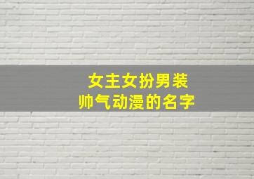 女主女扮男装帅气动漫的名字