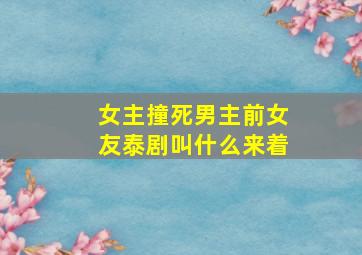 女主撞死男主前女友泰剧叫什么来着