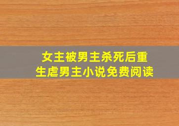 女主被男主杀死后重生虐男主小说免费阅读