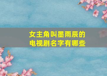 女主角叫墨雨辰的电视剧名字有哪些