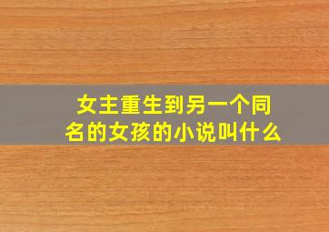 女主重生到另一个同名的女孩的小说叫什么