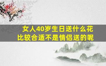 女人40岁生日送什么花比较合适不是情侣送的呢