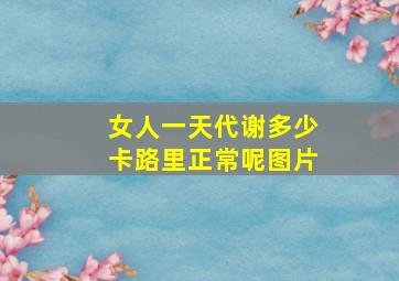 女人一天代谢多少卡路里正常呢图片