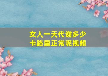 女人一天代谢多少卡路里正常呢视频