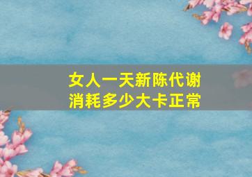 女人一天新陈代谢消耗多少大卡正常