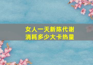 女人一天新陈代谢消耗多少大卡热量