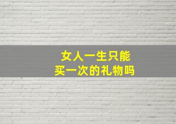 女人一生只能买一次的礼物吗