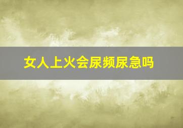 女人上火会尿频尿急吗