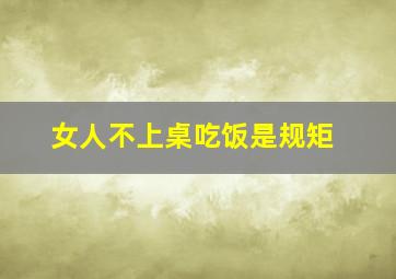 女人不上桌吃饭是规矩