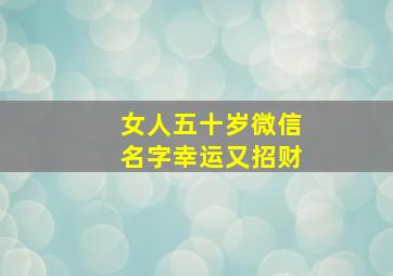 女人五十岁微信名字幸运又招财