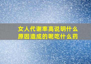 女人代谢率高说明什么原因造成的呢吃什么药