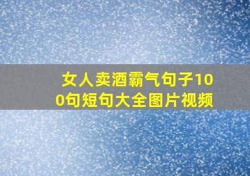 女人卖酒霸气句子100句短句大全图片视频