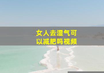 女人去湿气可以减肥吗视频