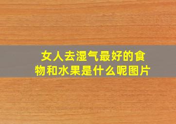 女人去湿气最好的食物和水果是什么呢图片