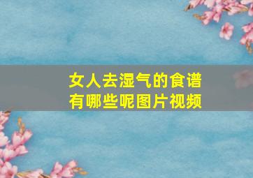 女人去湿气的食谱有哪些呢图片视频