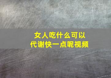 女人吃什么可以代谢快一点呢视频