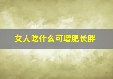 女人吃什么可增肥长胖