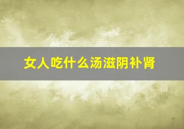 女人吃什么汤滋阴补肾