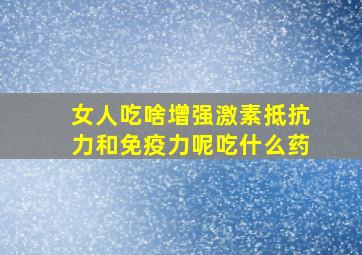 女人吃啥增强激素抵抗力和免疫力呢吃什么药