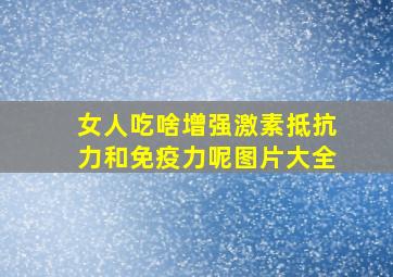 女人吃啥增强激素抵抗力和免疫力呢图片大全