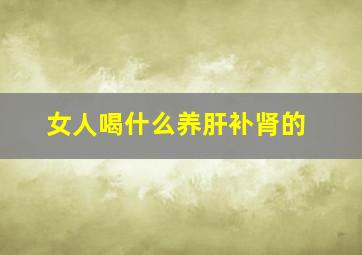 女人喝什么养肝补肾的