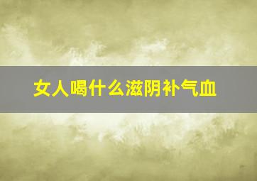 女人喝什么滋阴补气血