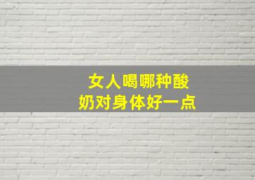 女人喝哪种酸奶对身体好一点