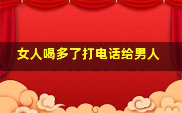 女人喝多了打电话给男人