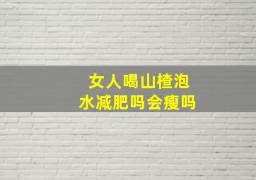 女人喝山楂泡水减肥吗会瘦吗