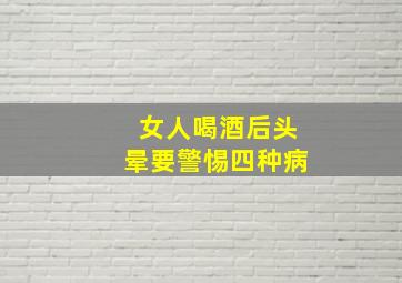 女人喝酒后头晕要警惕四种病