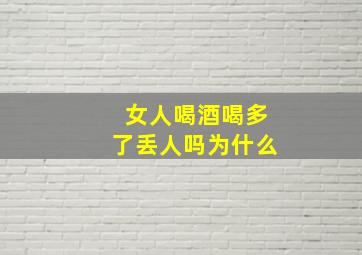 女人喝酒喝多了丢人吗为什么