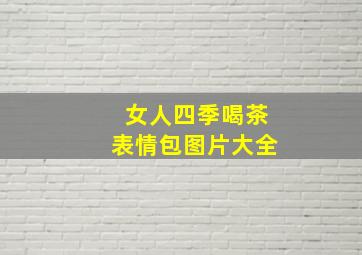 女人四季喝茶表情包图片大全